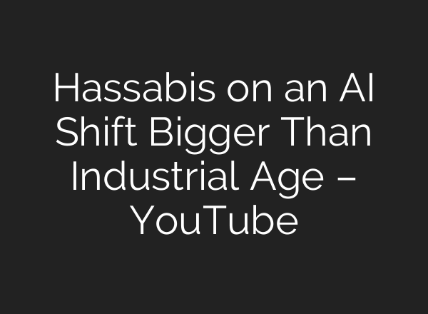 Hassabis on an AI Shift Bigger Than Industrial Age – YouTube