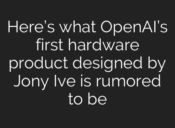 Here’s what OpenAI’s first hardware product designed by Jony Ive is rumored to be