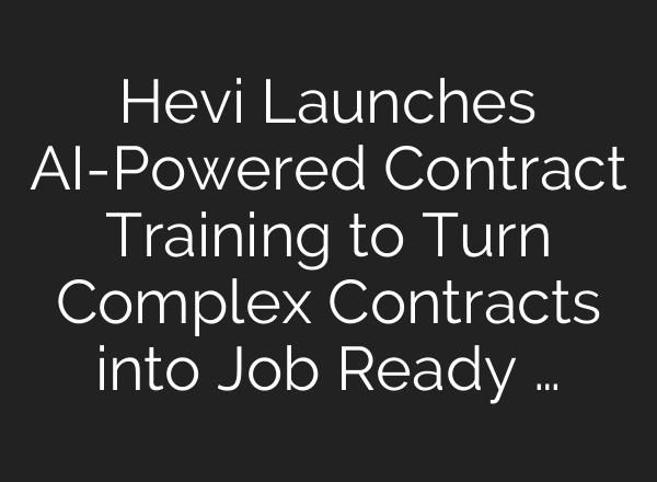 Hevi Launches AI-Powered Contract Training to Turn Complex Contracts into Job Ready …
