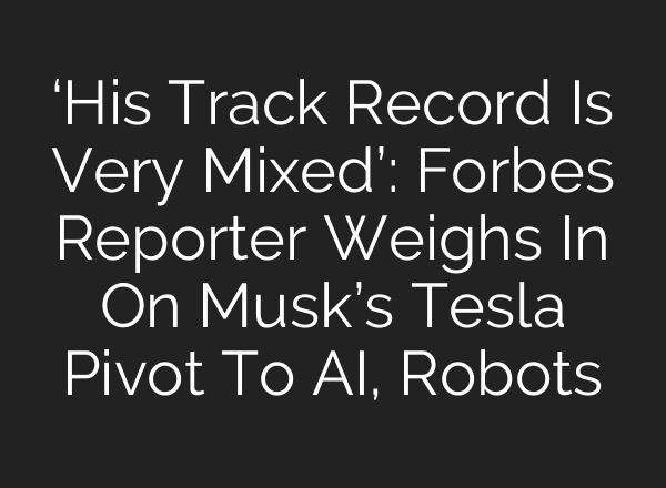 ‘His Track Record Is Very Mixed’: Forbes Reporter Weighs In On Musk’s Tesla Pivot To AI, Robots