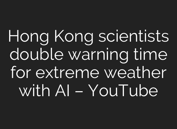 Hong Kong scientists double warning time for extreme weather with AI – YouTube