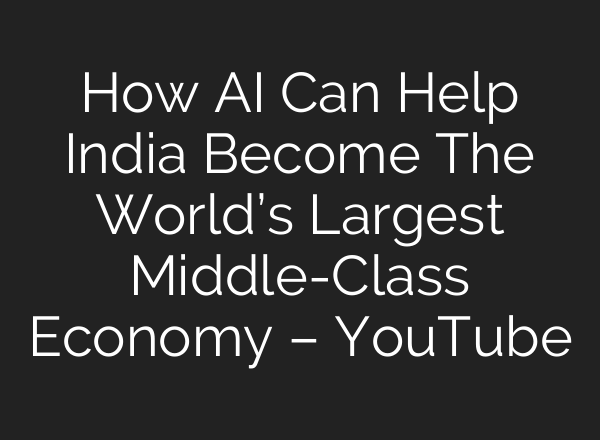How AI Can Help India Become The World’s Largest Middle-Class Economy – YouTube