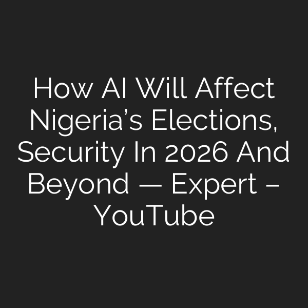 How AI Will Affect Nigeria’s Elections, Security In 2026 And Beyond — Expert – YouTube
