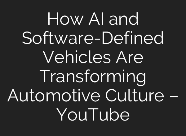 How AI and Software-Defined Vehicles Are Transforming Automotive Culture – YouTube