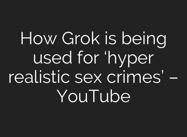 How Grok is being used for ‘hyper realistic sex crimes’ – YouTube