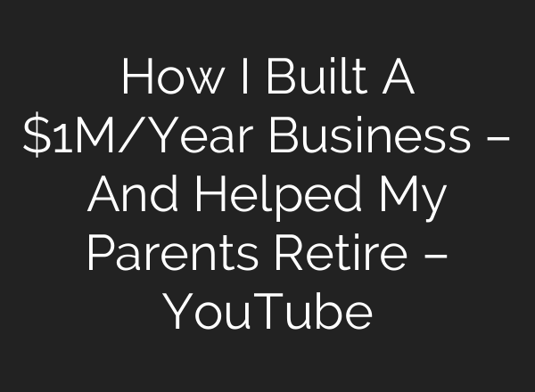 How I Built A $1M/Year Business – And Helped My Parents Retire – YouTube
