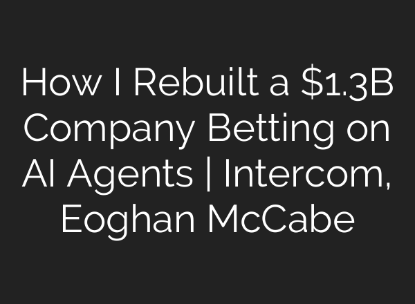 How I Rebuilt a $1.3B Company Betting on AI Agents | Intercom, Eoghan McCabe