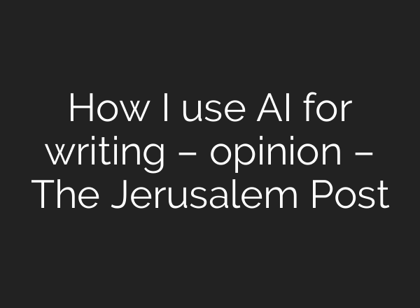 How I use AI for writing – opinion – The Jerusalem Post