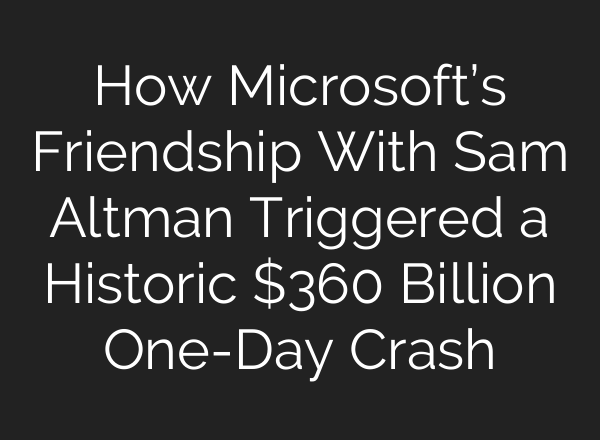 How Microsoft’s Friendship With Sam Altman Triggered a Historic $360 Billion One-Day Crash