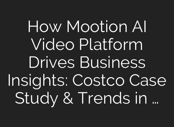 How Mootion AI Video Platform Drives Business Insights: Costco Case Study & Trends in …