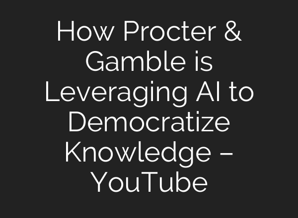 How Procter & Gamble is Leveraging AI to Democratize Knowledge – YouTube