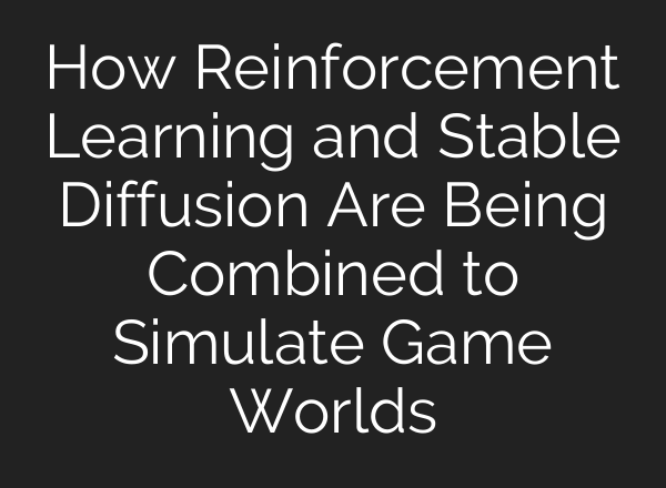 How Reinforcement Learning and Stable Diffusion Are Being Combined to Simulate Game Worlds
