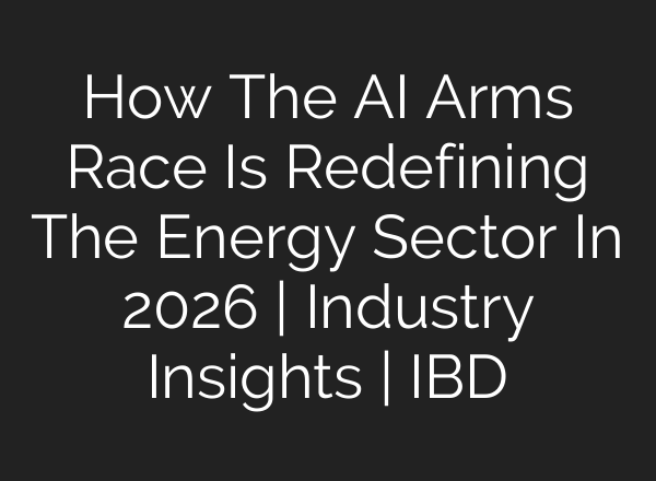 How The AI Arms Race Is Redefining The Energy Sector In 2026 | Industry Insights | IBD