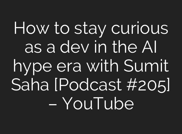 How to stay curious as a dev in the AI hype era with Sumit Saha [Podcast #205] – YouTube