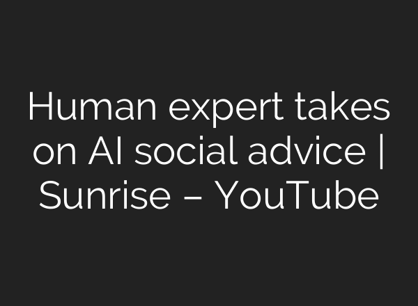 Human expert takes on AI social advice | Sunrise – YouTube