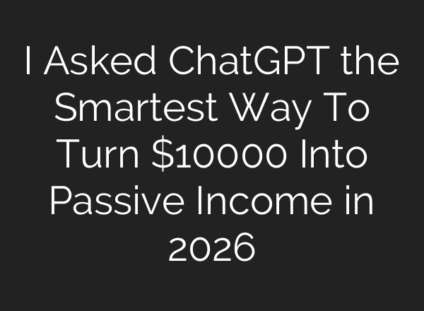 I Asked ChatGPT the Smartest Way To Turn $10000 Into Passive Income in 2026