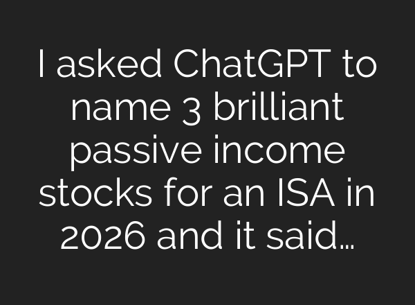 I asked ChatGPT to name 3 brilliant passive income stocks for an ISA in 2026 and it said…