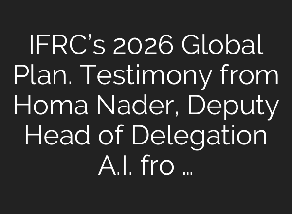 IFRC’s 2026 Global Plan. Testimony from Homa Nader, Deputy Head of Delegation A.I. fro …