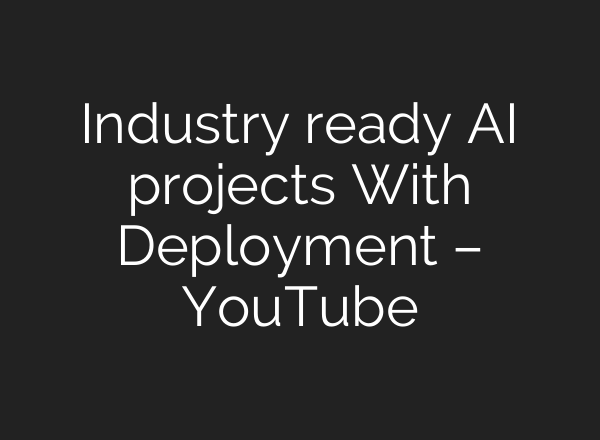 Industry ready AI projects With Deployment – YouTube