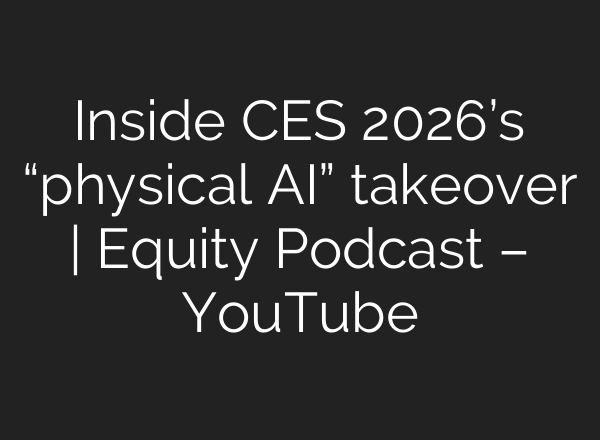 Inside CES 2026’s “physical AI” takeover | Equity Podcast – YouTube