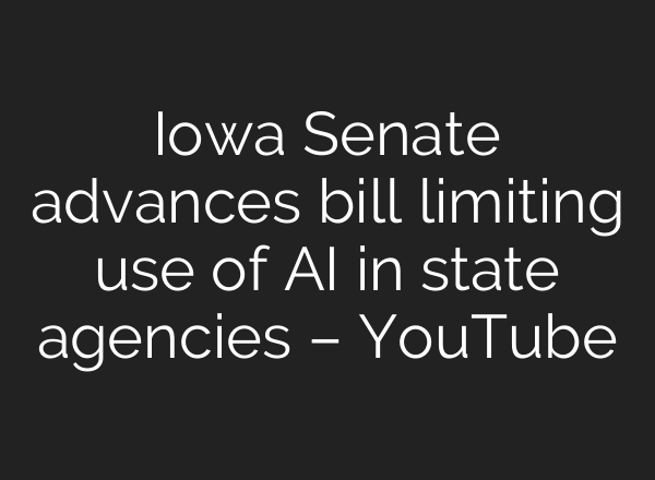 Iowa Senate advances bill limiting use of AI in state agencies – YouTube