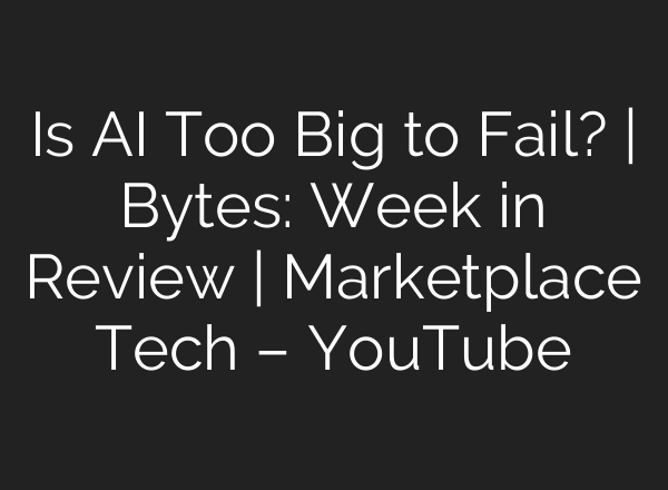 Is AI Too Big to Fail? | Bytes: Week in Review | Marketplace Tech – YouTube