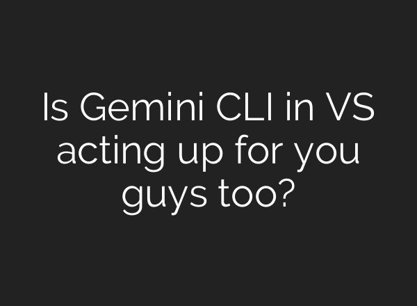 Is Gemini CLI in VS acting up for you guys too?