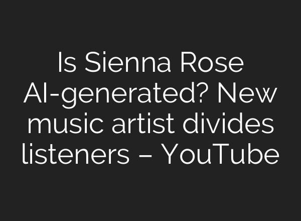 Is Sienna Rose AI-generated? New music artist divides listeners – YouTube