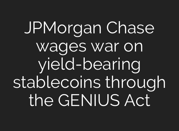 JPMorgan Chase wages war on yield-bearing stablecoins through the GENIUS Act