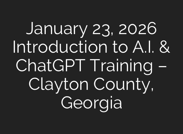 January 23, 2026 Introduction to A.I. & ChatGPT Training – Clayton County, Georgia