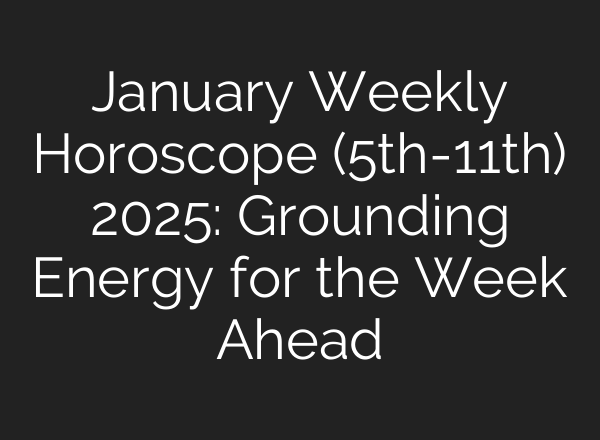January Weekly Horoscope (5th-11th) 2025: Grounding Energy for the Week Ahead