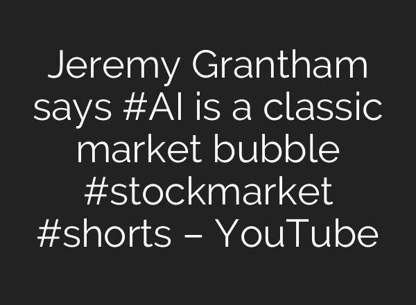 Jeremy Grantham says #AI is a classic market bubble #stockmarket #shorts – YouTube