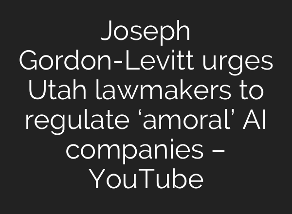 Joseph Gordon-Levitt urges Utah lawmakers to regulate ‘amoral’ AI companies – YouTube