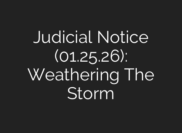 Judicial Notice (01.25.26): Weathering The Storm
