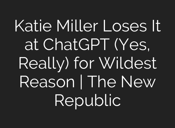 Katie Miller Loses It at ChatGPT (Yes, Really) for Wildest Reason | The New Republic