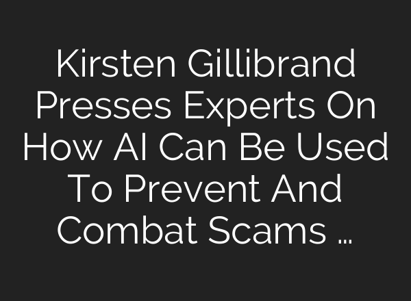 Kirsten Gillibrand Presses Experts On How AI Can Be Used To Prevent And Combat Scams …