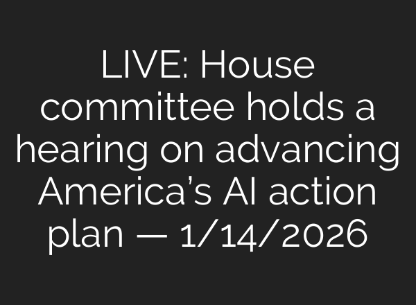 LIVE: House committee holds a hearing on advancing America’s AI action plan — 1/14/2026