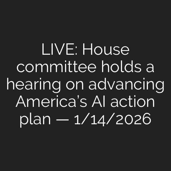 LIVE: House committee holds a hearing on advancing America’s AI action plan — 1/14/2026