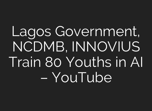 Lagos Government, NCDMB, INNOVIUS Train 80 Youths in AI – YouTube