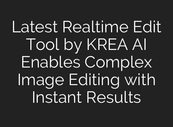 Latest Realtime Edit Tool by KREA AI Enables Complex Image Editing with Instant Results