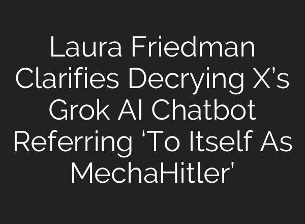 Laura Friedman Clarifies Decrying X’s Grok AI Chatbot Referring ‘To Itself As MechaHitler’