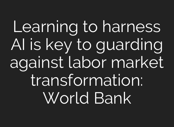 Learning to harness AI is key to guarding against labor market transformation: World Bank
