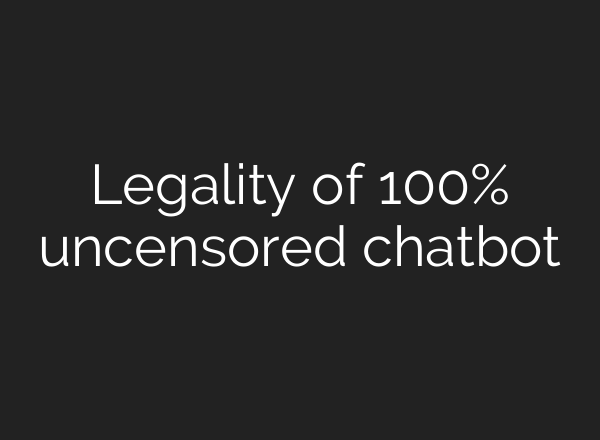 Legality of 100% uncensored chatbot