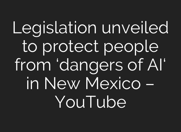 Legislation unveiled to protect people from ‘dangers of AI‘ in New Mexico – YouTube