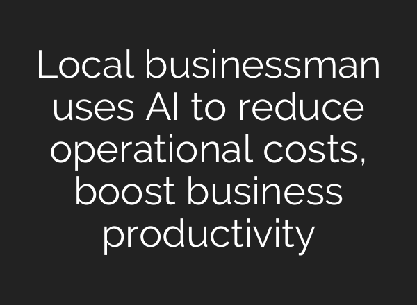 Local businessman uses AI to reduce operational costs, boost business productivity