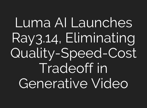 Luma AI Launches Ray3.14, Eliminating Quality-Speed-Cost Tradeoff in Generative Video