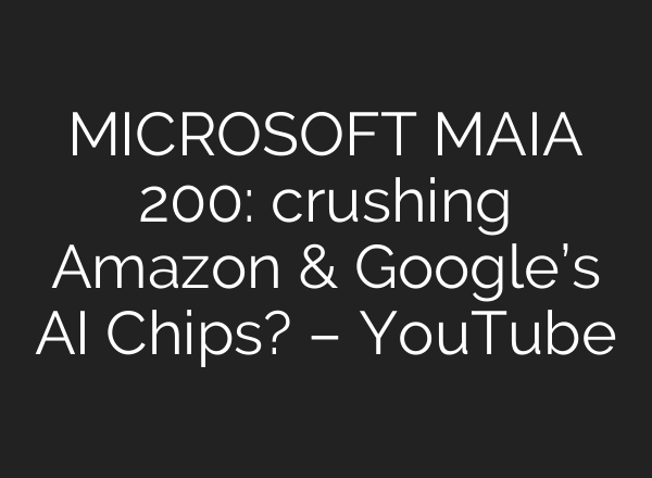 MICROSOFT MAIA 200: crushing Amazon & Google’s AI Chips? – YouTube