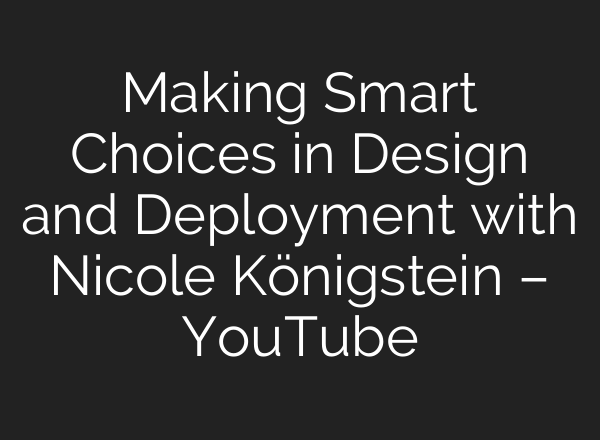 Making Smart Choices in Design and Deployment with Nicole Königstein – YouTube