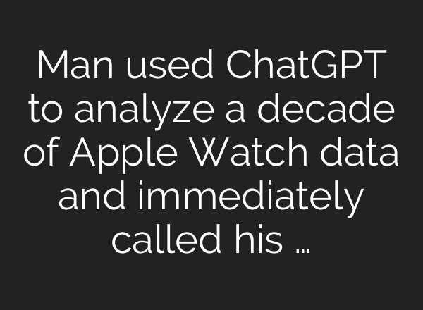 Man used ChatGPT to analyze a decade of Apple Watch data and immediately called his …