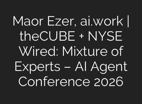 Maor Ezer, ai.work | theCUBE + NYSE Wired: Mixture of Experts – AI Agent Conference 2026